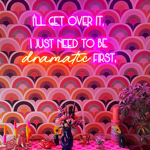 I'll Get Over It I Just Need To Be dramatic First neon sign